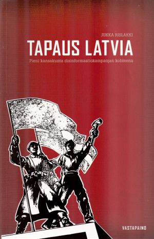 Jukka Rislakki: Tapaus Latvia. Pieni kansakunta disinformaatiokampanjan kohteena.